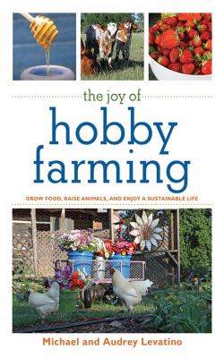 The joy of hobby farming : grow food, raise animals, and enjoy a sustainable life