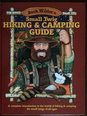 Buck Wilder's small twig hiking and camping guide : a complete introduction to the world of hiking & camping for small twigs of all ages