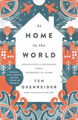 At home in the world : reflections on belonging while wandering the globe : an adventure across 4 continents with 3 kids, 1 husband, and 5 backpacks