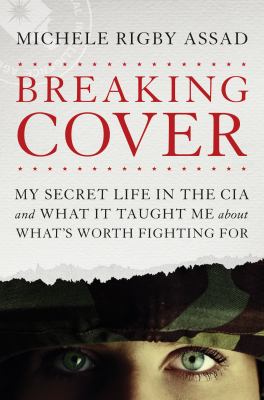 Breaking cover : my secret life in the CIA and what it taught me about what's worth fighting for