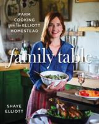 Family table : farm cooking from the Elliott Homestead