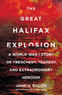 The Great Halifax Explosion : A World War I Story of Treachery, Tragedy, and Extraordinary Heroism