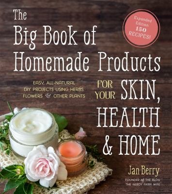 The big book of homemade products for your skin, health and home : easy, all-natural diy projects using herbs, flowers and other plants