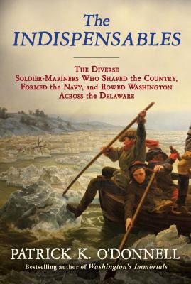 The indispensables : the diverse soldier-mariners who shaped the country, formed the Navy, and rowed Washington across the Delaware